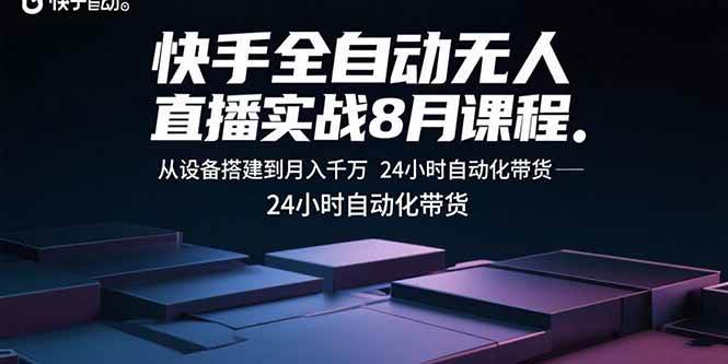 （15892期）快手全自动无人直播实战8月课程：从设备搭建到月入千万 24小时自动化带货-立业有术