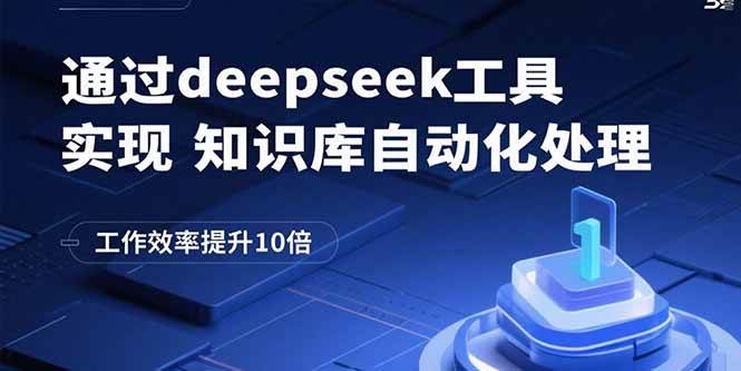 （15908期）通过deepseek工具实现知识库自动化处理，工作效率提升10倍-立业有术