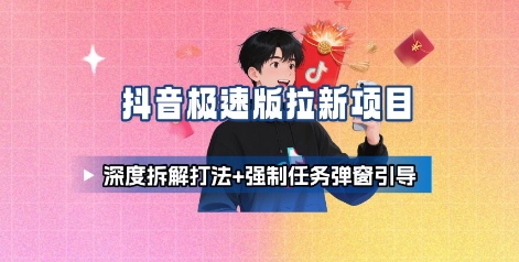 抖音极速版拉新项目_深度拆解打法+强制任务弹窗引导-立业有术