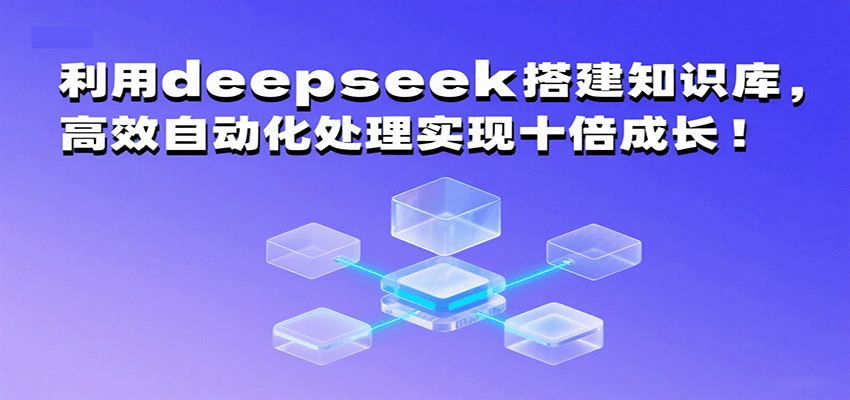 利用deepseek搭建知识库，高效自动化处理实现十倍成长！-立业有术