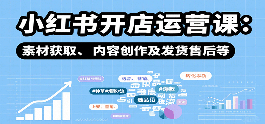 小红书开店运营课：选品、上架、营销、素材获取、内容创作及发货售后等-立业有术