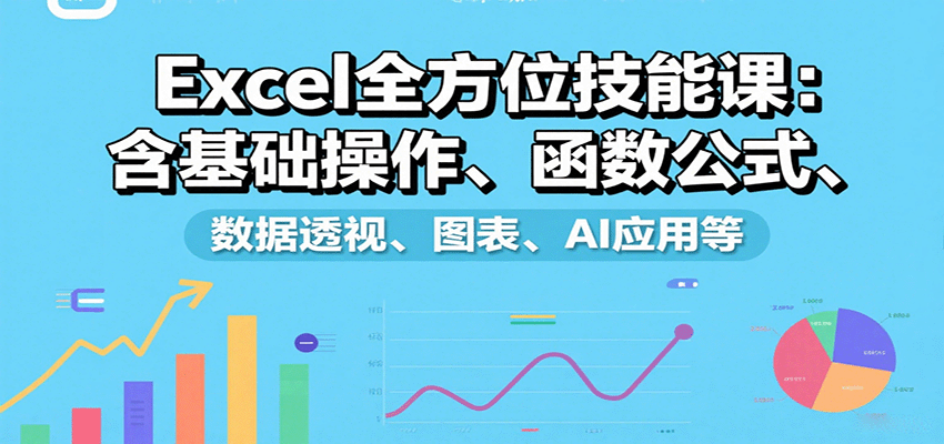Excel全方位技能课：含基础操作、函数公式、数据透视、图表、AI应用等-立业有术