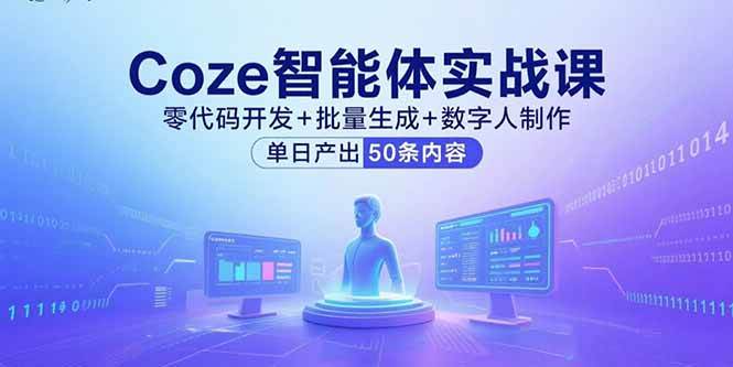 （15918期）Coze智能体实战课，零代码开发+批量生成+数字人制作，单日产出50条内容-立业有术
