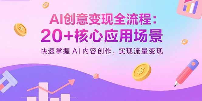 （15915期）AI创意变现全流程：20+核心应用场景，快速掌握AI内容创作，实现流量变现-立业有术