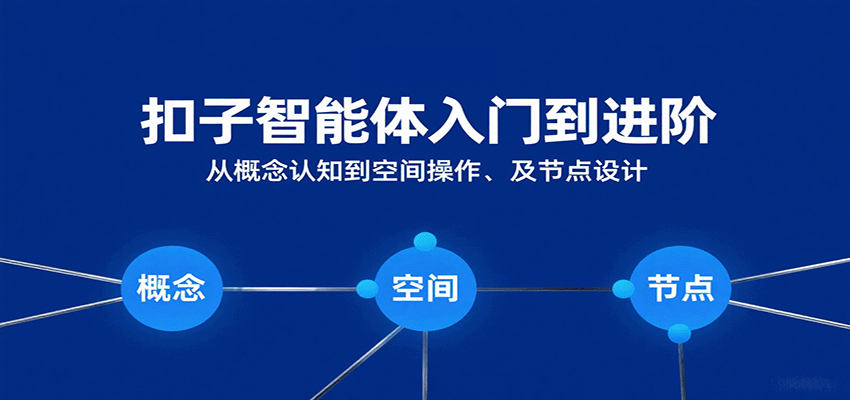 扣子智能体入门到进阶：从概念认知到空间操作及节点设计-立业有术