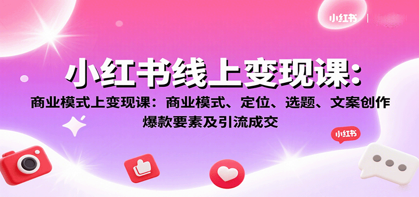 小红书线上变现课：商业模式、定位、选题、文案创作、爆款要素及引流成交-立业有术
