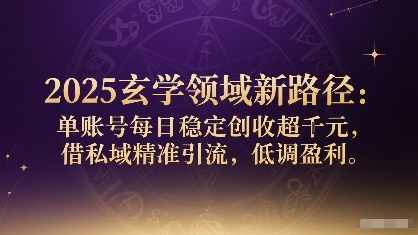 2025玄学领域新路径：单账号每日稳定创收1k+，借私域精准引流，低调盈利-立业有术