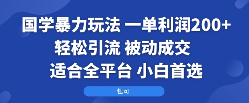 国学暴力玩法：一单利润2张+轻松引流 被动成交  适合全平台   小白首选-立业有术
