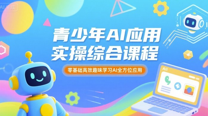 青少年AI应用实操综合课程，零基础高效趣味学习AI全方位应用-立业有术
