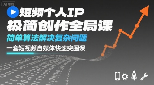 短视频个人IP极简创作全局课，简单算法解决复杂问题，一套短视频自媒体快速突围课-立业有术