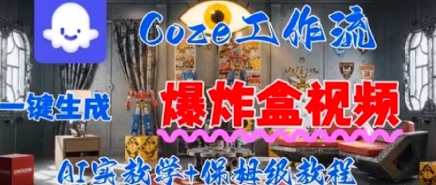 Coez扣子工作一键生成爆炸盒短视频，全流程保姆级教程-立业有术