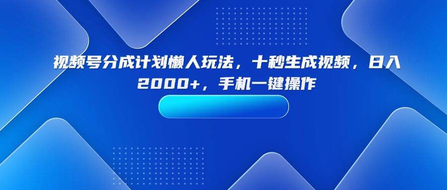 （15932期）视频号分成计划懒人玩法，十秒生成视频，日入2000+，手机一键操作-立业有术
