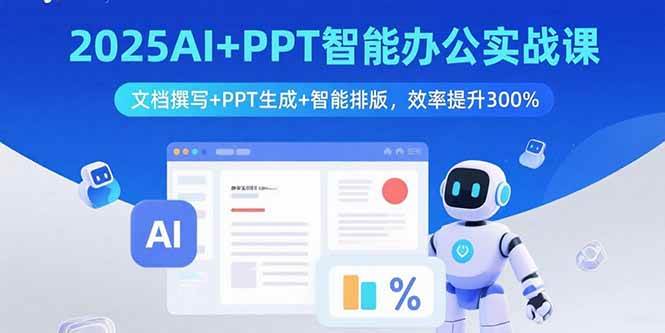 （15923期）2025AI+PPT智能办公实战课：文档撰写+PPT生成+智能排版，效率提升300%-立业有术