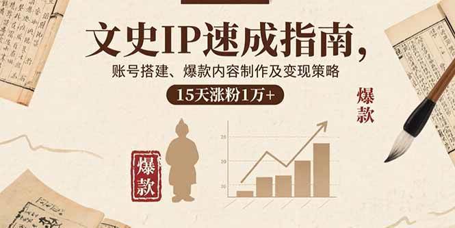 （15948期）文史IP速成指南，账号搭建、爆款内容制作及变现策略，15天涨粉1万+-立业有术