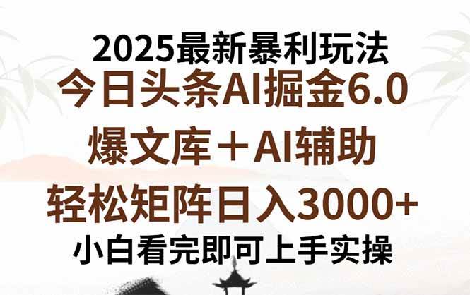 （15939期）2025年今日头条最新暴利玩法6.0，一键生成爆款，轻松实现矩阵日入3000+-立业有术