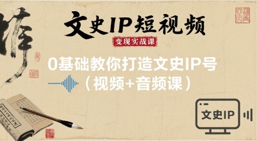 文史IP短视频变现实战课，0基础教你打造文史IP号(视频+音频课)-立业有术