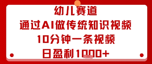 幼儿赛道：通过AI做传统知识视频，10分钟一条视频，日盈利多张-立业有术