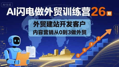 AI闪电做外贸训练营26期，外贸建站开发客户内容营销从0到3做外贸-立业有术