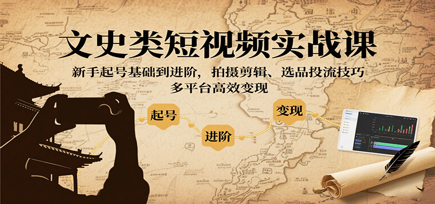 文史类短视频实战课，新手起号基础到进阶，拍摄剪辑、选品投流技巧，多平台高效变现-立业有术