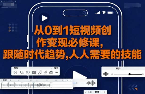 从0到1短视频创作变现必修课，跟随时代趋势，人人需要的技能-立业有术