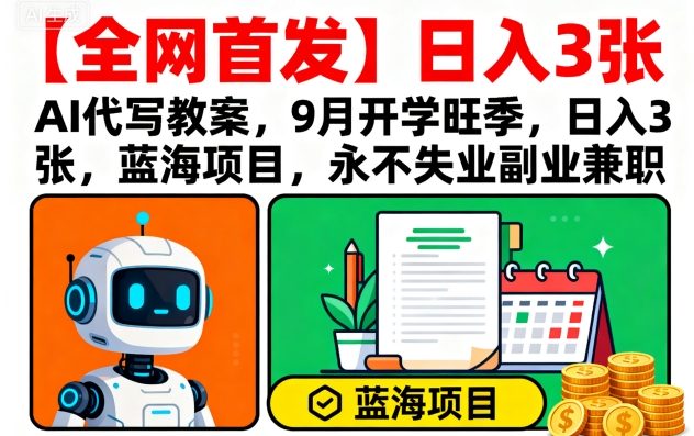 【全网首发】AI代写教案，9月开学旺季，日入3张，蓝海项目，永不失业副业兼职-立业有术