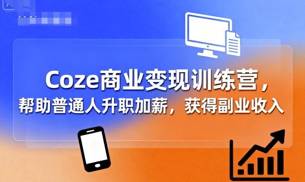 Coze商业变现训练营，帮助普通人升职加薪， 获得副业收入-立业有术