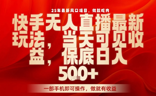 25年最新风口项目，快手无人直播，当天做当天出收益，不违规，一部手机即可操作，保底日入5张+【揭秘】-立业有术