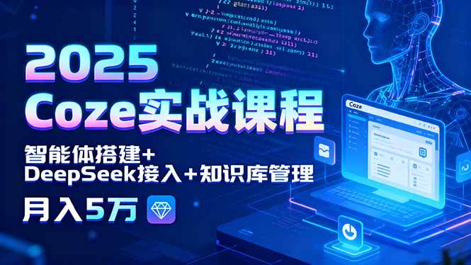 （15966期）2025 Coze实战课程，智能体搭建+DeepSeek接入+知识库管理，月入5万-立业有术