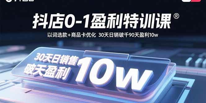 （15956期）抖店0-1盈利特训课：以词选款+商品卡优化 30天日销破千90天盈利10w-立业有术