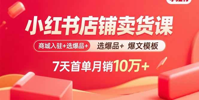 （15955期）小红书店铺卖货课：商城入驻+选爆品+爆文模板，7天首单月销10万+-立业有术