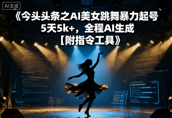 今日头条之AI美女跳舞暴力起号，5天1k+，全程AI生成【附指令工具】-立业有术