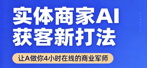 实体商家AI获客新打法【2025年9月】​让AI做你24小时在线的商业军师，效率开挂，甩开盲目摸索-立业有术
