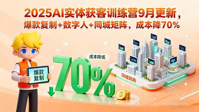 （15975期）2025AI实体获客训练营9月更新，爆款复制+数字人+同城矩阵，成本降70%-立业有术