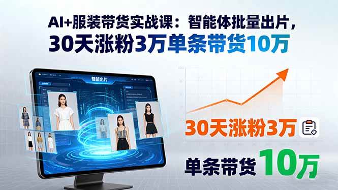 （15974期）AI+服装带货实战课：智能体批量出片，30天涨粉3万单条带货10万-立业有术