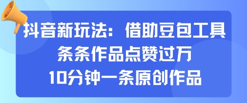 抖音新玩法，借助豆包工具，条条作品点赞过万，10分钟一条原创作品-立业有术