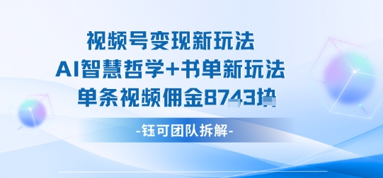视频号变现新玩法，AI智慧哲学+书单新玩法，单条视频佣金1k+-立业有术