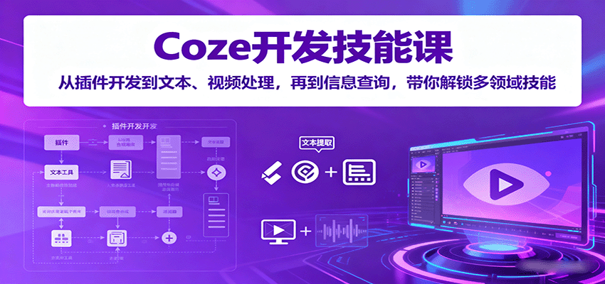Coze开发技能课：从插件开发到文本、视频处理，再到信息查询，带你解锁多领域技能-立业有术