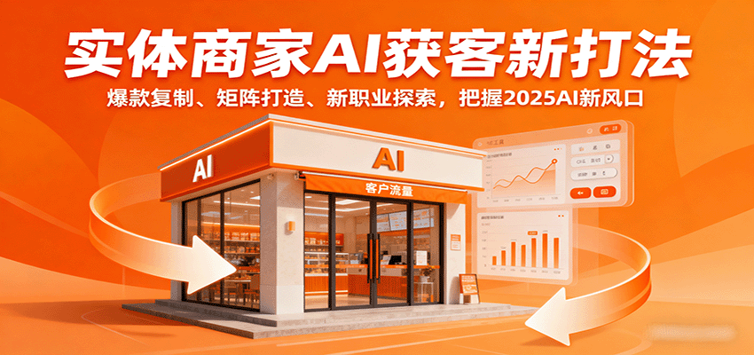 实体商家AI获客新打法：爆款复制、矩阵打造、新职业探索，把握2025AI新风口-立业有术