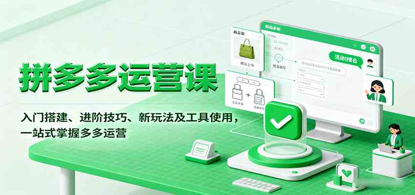 拼多多运营课，入门搭建、进阶技巧、新玩法及工具使用，一站式掌握多多运营-立业有术
