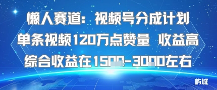 懒人赛道：视频号分成计划单条视频120W点赞量 收益高综合收益在1.5K左右-立业有术