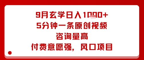 9月玄学日入1k+玩法，5分钟一条原创视频，咨询量高，付费意愿强，风口项目-立业有术