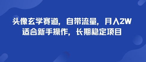 头像玄学赛道，自带流量，月入2W，适合新手操作，长期稳定项目-立业有术