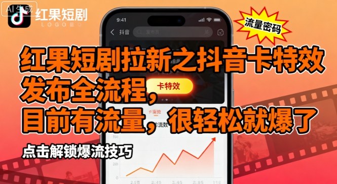 红果短剧拉新之抖音卡特效发布全流程，目前有流量，很轻松就爆了-立业有术