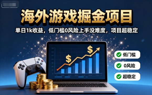 海外游戏掘金项目：单日1k收益，低门槛0风险上手没难度，项目超稳定【揭秘】-立业有术