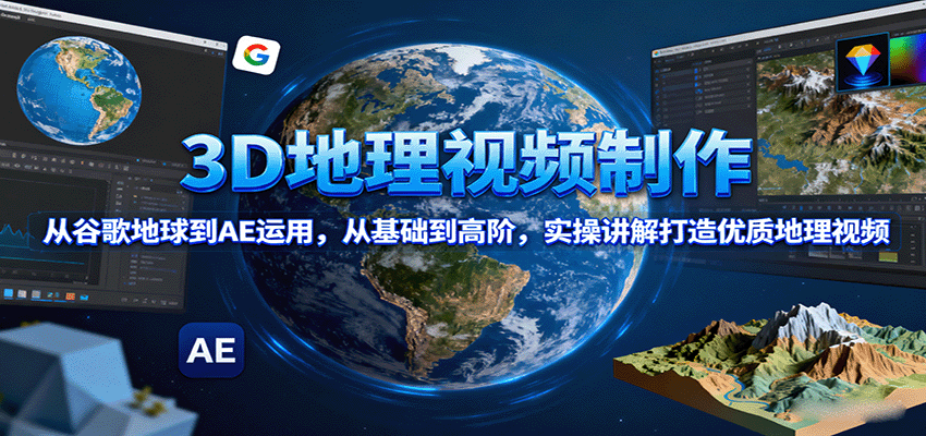 3D地理视频制作，从谷歌地球到AE运用，从基础到高阶，实操讲解打造优质地理视频-立业有术