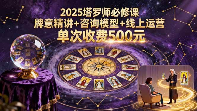 （15997期）2025塔罗师必修课，牌意精讲+咨询模型+线上运营，单次收费500元-立业有术