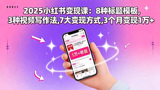 （15993期）2025小红书变现课：8种标题模板,3种视频写作法,7大变现方式,3个月变现1万+-立业有术