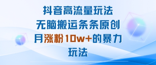 抖音高流量玩法：无脑搬运条条原创，月涨粉10w+的暴力玩法-立业有术
