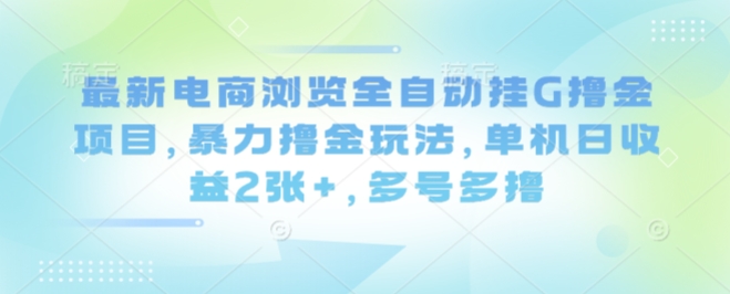 最新电商浏览全自动挂G撸金项目，暴力撸金玩法，单机日收益2张+，多号多撸【揭秘】-立业有术