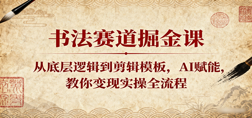 书法赛道掘金课：从底层逻辑到剪辑模板，AI赋能，教你变现实操全流程-立业有术